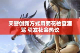 交警创新方式用菊花检查酒驾 引发社会热议