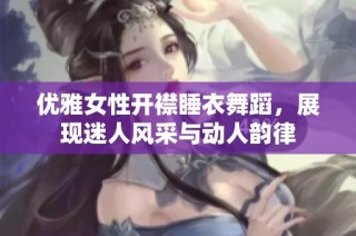 优雅女性开襟睡衣舞蹈，展现迷人风采与动人韵律