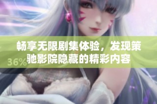畅享无限剧集体验，发现策驰影院隐藏的精彩内容