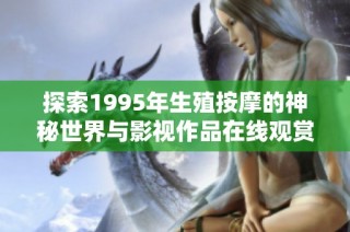 探索1995年生殖按摩的神秘世界与影视作品在线观赏