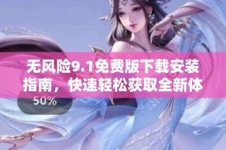 无风险9.1免费版下载安装指南，快速轻松获取全新体验