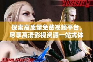 探索高质量免费视频平台，尽享高清影视资源一站式体验