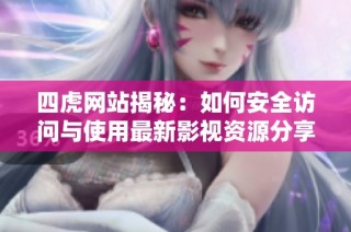 四虎网站揭秘：如何安全访问与使用最新影视资源分享平台