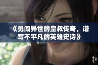 《勇闯异世的皇叔传奇，谱写不平凡的英雄史诗》