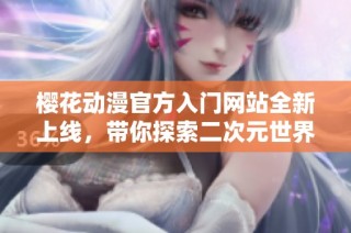 樱花动漫官方入门网站全新上线，带你探索二次元世界