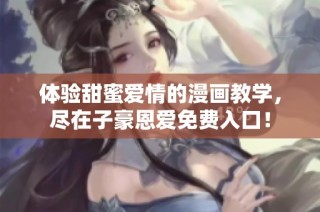 体验甜蜜爱情的漫画教学，尽在子豪恩爱免费入口！