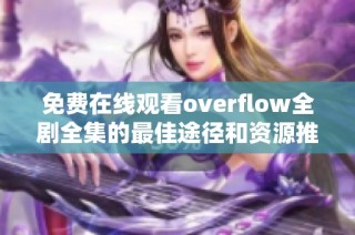 免费在线观看overflow全剧全集的最佳途径和资源推荐