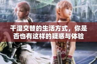 干湿交替的生活方式，你是否也有这样的疑惑与体验
