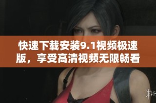 快速下载安装9.1视频极速版，享受高清视频无限畅看体验
