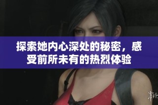 探索她内心深处的秘密，感受前所未有的热烈体验