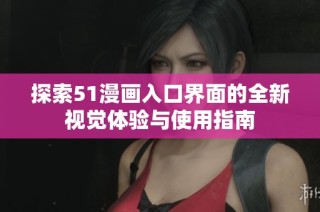 探索51漫画入口界面的全新视觉体验与使用指南