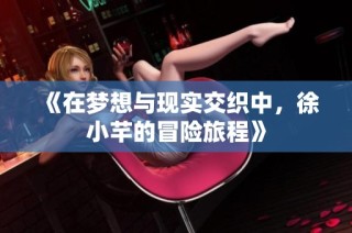 《在梦想与现实交织中，徐小芊的冒险旅程》