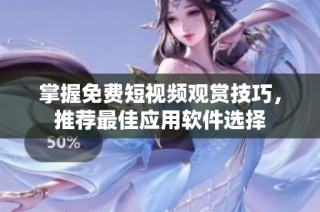掌握免费短视频观赏技巧，推荐最佳应用软件选择