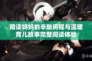 陪读妈妈的辛酸历程与温暖育儿故事完整阅读体验