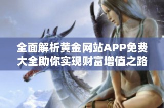 全面解析黄金网站APP免费大全助你实现财富增值之路