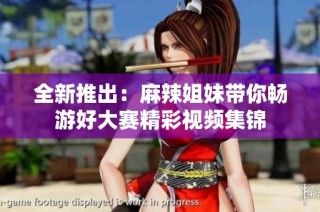 全新推出：麻辣姐妹带你畅游好大赛精彩视频集锦