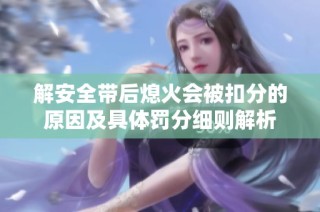 解安全带后熄火会被扣分的原因及具体罚分细则解析