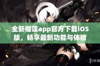 全新榴莲app官方下载iOS版，畅享最新功能与体验