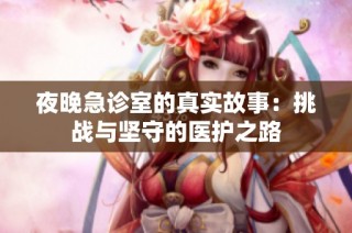 夜晚急诊室的真实故事：挑战与坚守的医护之路