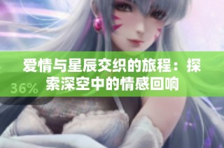 爱情与星辰交织的旅程：探索深空中的情感回响