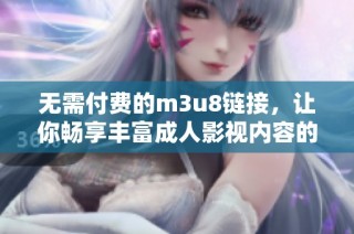 无需付费的m3u8链接，让你畅享丰富成人影视内容的应用推荐