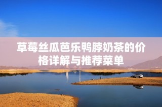 草莓丝瓜芭乐鸭脖奶茶的价格详解与推荐菜单