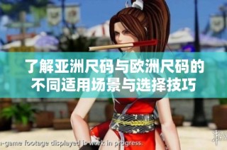 了解亚洲尺码与欧洲尺码的不同适用场景与选择技巧