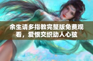 余生请多指教完整版免费观看，爱恨交织动人心弦