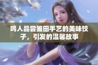 鸣人品尝雏田手艺的美味饺子，引发的温馨故事