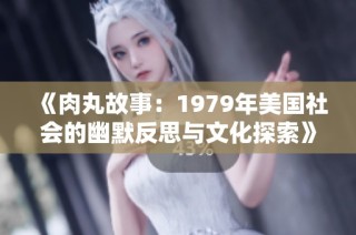 《肉丸故事：1979年美国社会的幽默反思与文化探索》
