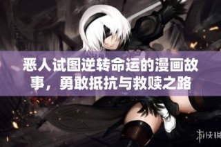 恶人试图逆转命运的漫画故事，勇敢抵抗与救赎之路