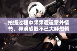 拍摄过程中频频遭遇意外情节，导演感慨不已大呼想暂停