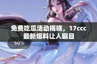 免费吃瓜活动揭晓，17ccc最新爆料让人瞩目