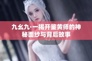 九幺九·一揭开鉴黄师的神秘面纱与背后故事