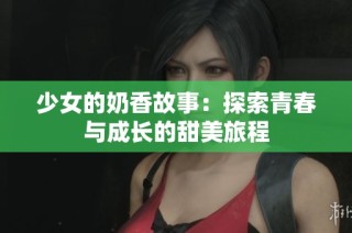 少女的奶香故事：探索青春与成长的甜美旅程