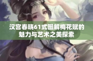 汉宫春晓61式图解梅花赋的魅力与艺术之美探索