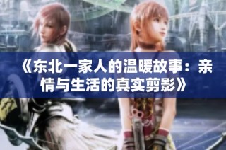 《东北一家人的温暖故事：亲情与生活的真实剪影》
