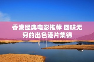 香港经典电影推荐 回味无穷的出色港片集锦