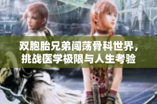 双胞胎兄弟闯荡骨科世界，挑战医学极限与人生考验