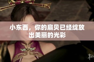 小东西，你的扇贝已经绽放出美丽的光彩