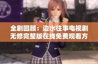 全剧回顾：边水往事电视剧无修完整版在线免费观看方法介绍