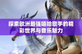 探索欧洲最强嘻哈歌手的精彩世界与音乐魅力