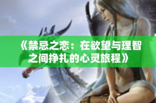 《禁忌之恋：在欲望与理智之间挣扎的心灵旅程》