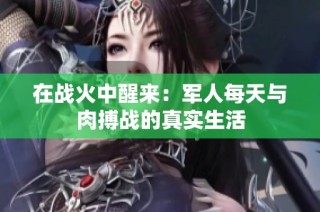 在战火中醒来：军人每天与肉搏战的真实生活