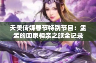 天美传媒春节特别节目：孟孟的回家相亲之旅全记录