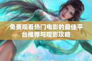 免费观看热门电影的最佳平台推荐与观影攻略