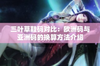 三叶草鞋码对比：欧洲码与亚洲码的换算方法介绍