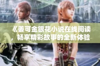 《姜可金银花小说在线阅读，畅享精彩故事的全新体验》