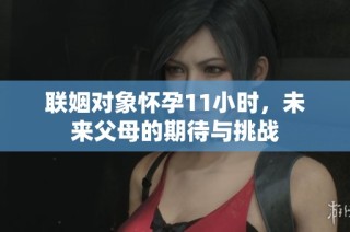 联姻对象怀孕11小时，未来父母的期待与挑战