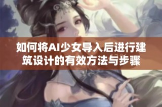 如何将AI少女导入后进行建筑设计的有效方法与步骤
